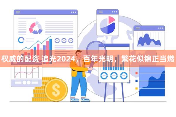 权威的配资 追光2024，百年光明，繁花似锦正当燃