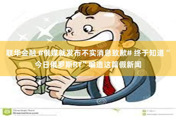 联华金融 #俄媒就发布不实消息致歉# 终于知道“今日俄罗斯R