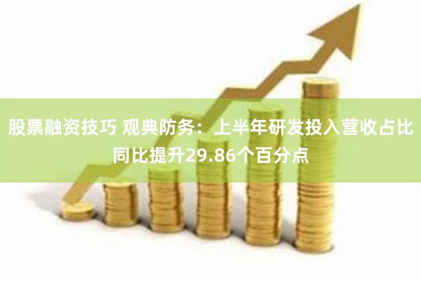 股票融资技巧 观典防务：上半年研发投入营收占比同比提升29.