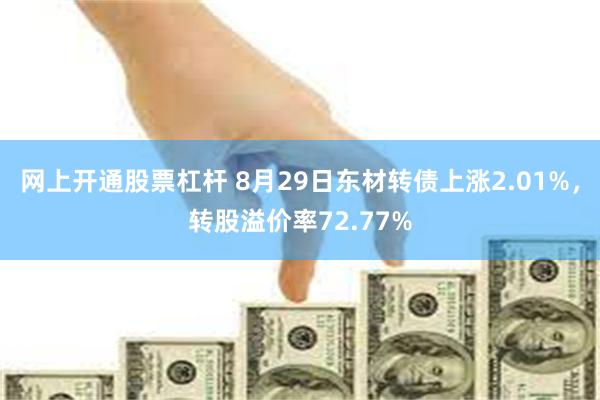 网上开通股票杠杆 8月29日东材转债上涨2.01%，转股溢价