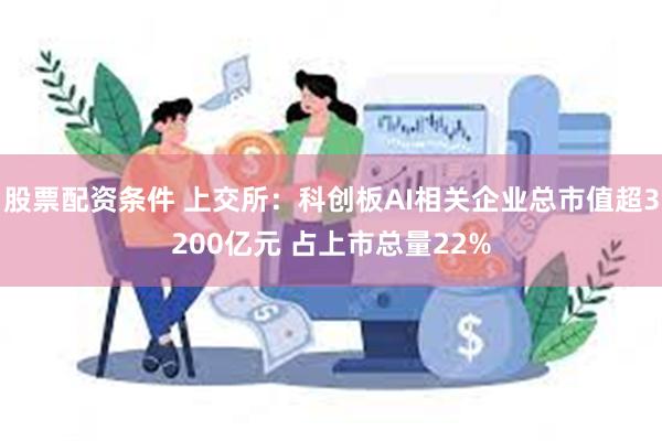 股票配资条件 上交所：科创板AI相关企业总市值超3200亿元