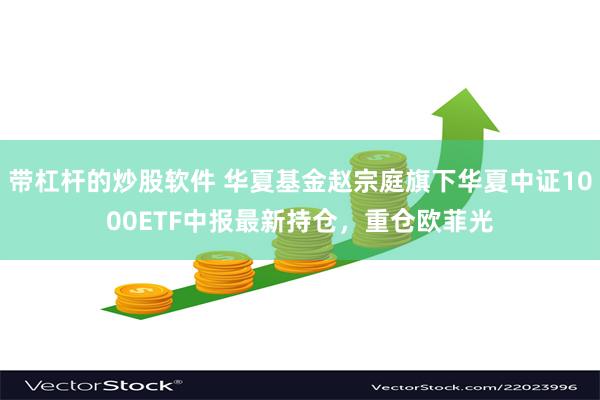 带杠杆的炒股软件 华夏基金赵宗庭旗下华夏中证1000ETF中