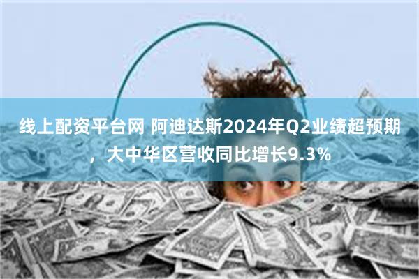 线上配资平台网 阿迪达斯2024年Q2业绩超预期，大中华区营