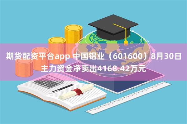 期货配资平台app 中国铝业（601600）8月30日主力资