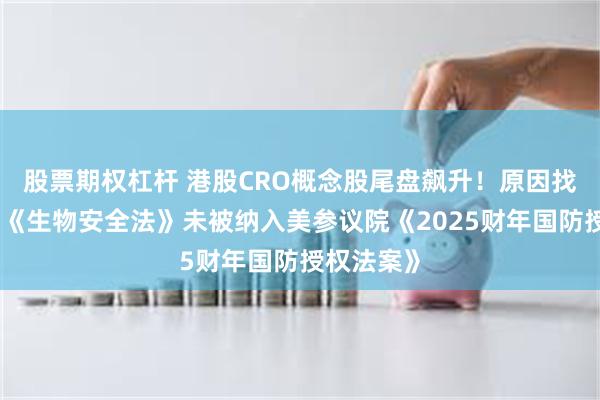 股票期权杠杆 港股CRO概念股尾盘飙升！原因找到了，美《生物