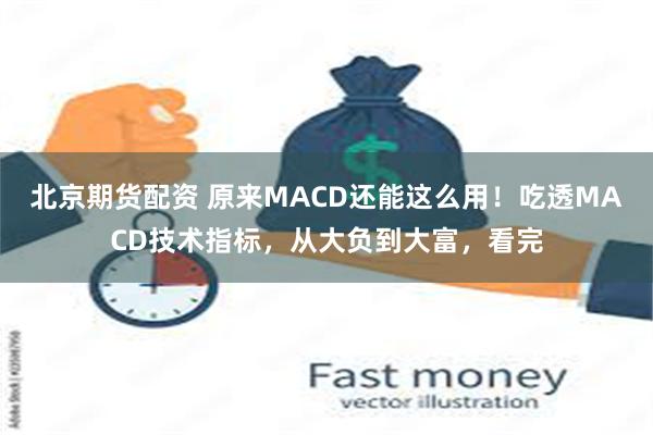 北京期货配资 原来MACD还能这么用！吃透MACD技术指标，