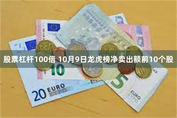 股票杠杆100倍 10月9日龙虎榜净卖出额前10个股