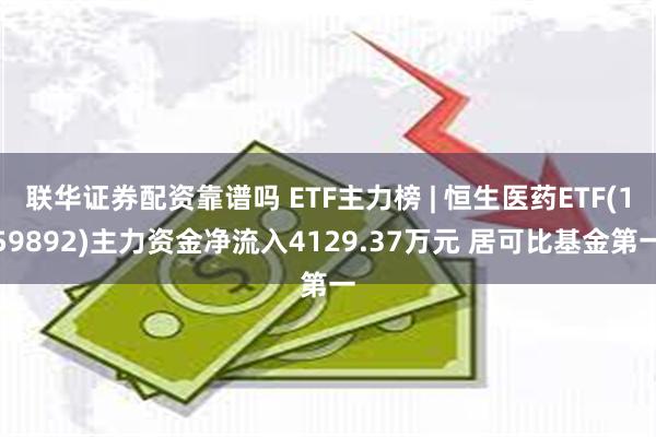 联华证券配资靠谱吗 ETF主力榜 | 恒生医药ETF(159