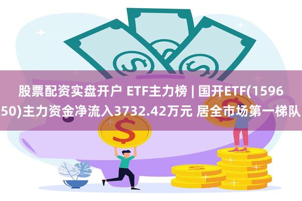 股票配资实盘开户 ETF主力榜 | 国开ETF(159650