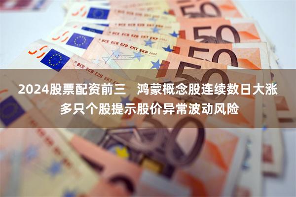 2024股票配资前三   鸿蒙概念股连续数日大涨 多只个股提