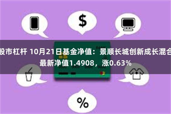 股市杠杆 10月21日基金净值：景顺长城创新成长混合最新净值