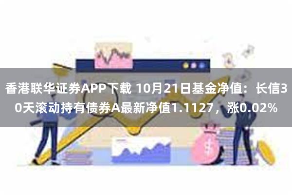 香港联华证券APP下载 10月21日基金净值：长信30天滚动