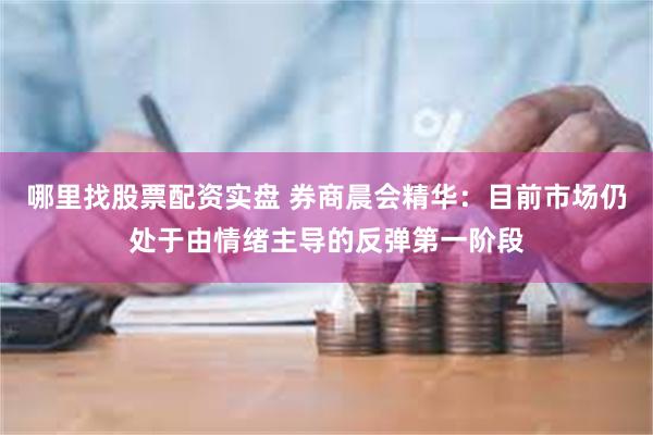 哪里找股票配资实盘 券商晨会精华：目前市场仍处于由情绪主导的