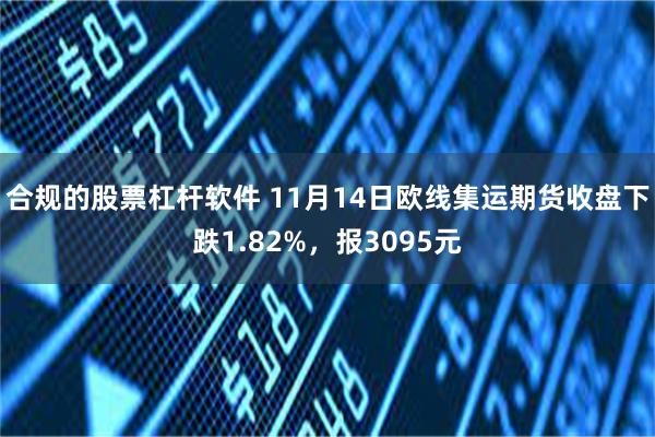 合规的股票杠杆软件 11月14日欧线集运期货收盘下跌1.82