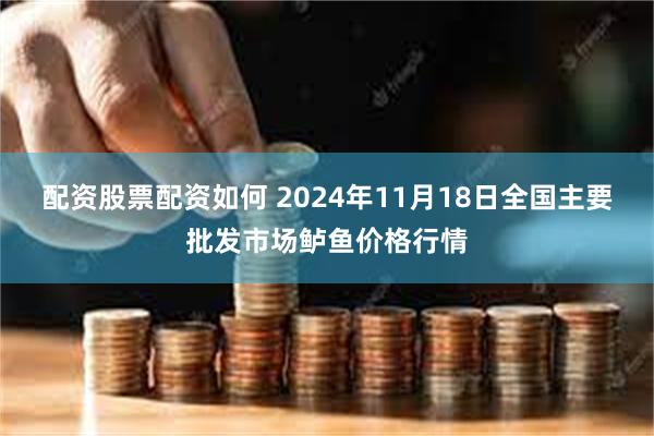 配资股票配资如何 2024年11月18日全国主要批发市场鲈鱼