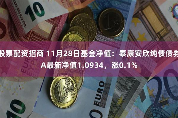 股票配资招商 11月28日基金净值：泰康安欣纯债债券A最新净