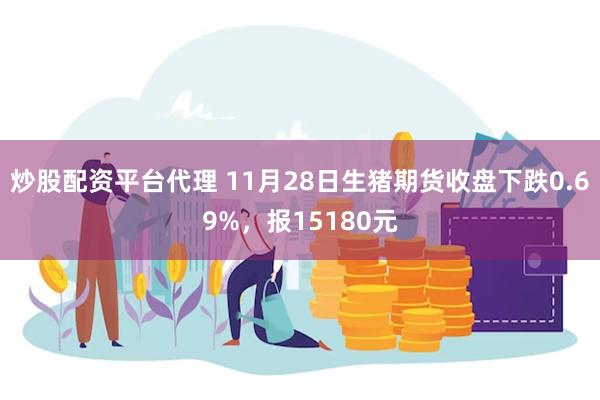 炒股配资平台代理 11月28日生猪期货收盘下跌0.69%，报