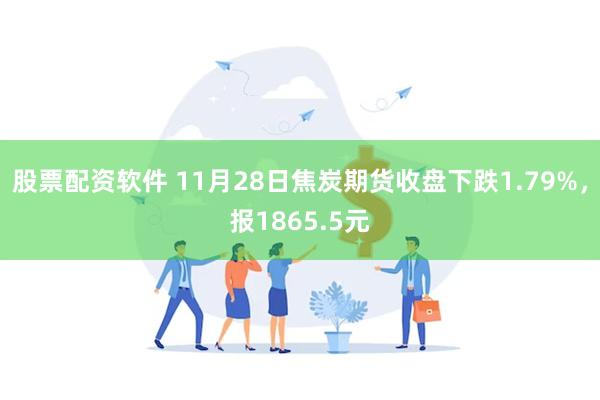 股票配资软件 11月28日焦炭期货收盘下跌1.79%，报18