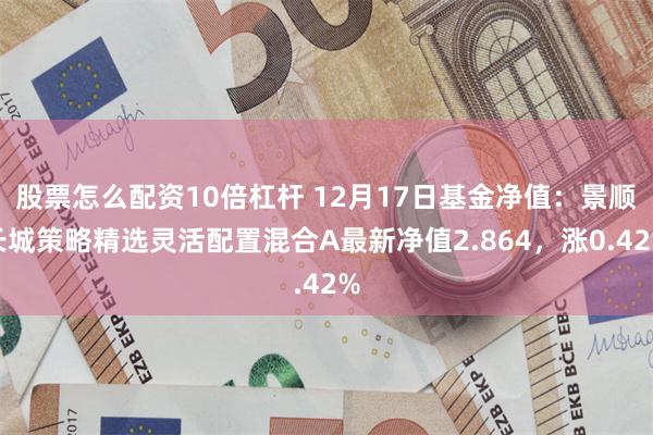 股票怎么配资10倍杠杆 12月17日基金净值：景顺长城策略精