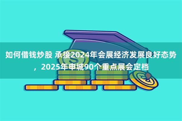 如何借钱炒股 承接2024年会展经济发展良好态势，2025年