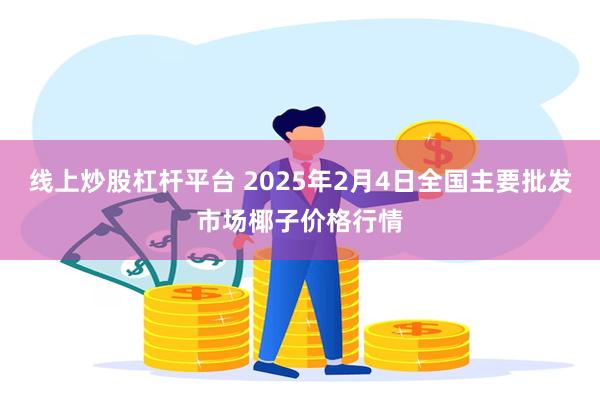 线上炒股杠杆平台 2025年2月4日全国主要批发市场椰子价格