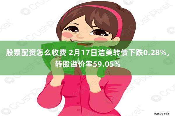 股票配资怎么收费 2月17日洁美转债下跌0.28%，转股溢价