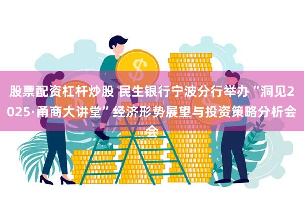 股票配资杠杆炒股 民生银行宁波分行举办“洞见2025·甬商大