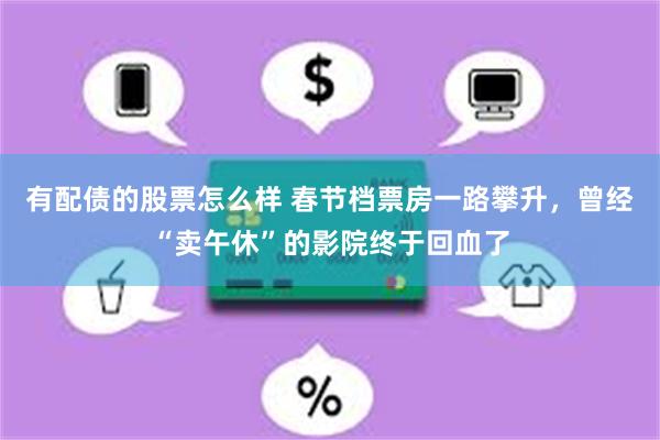 有配债的股票怎么样 春节档票房一路攀升，曾经“卖午休”的影院