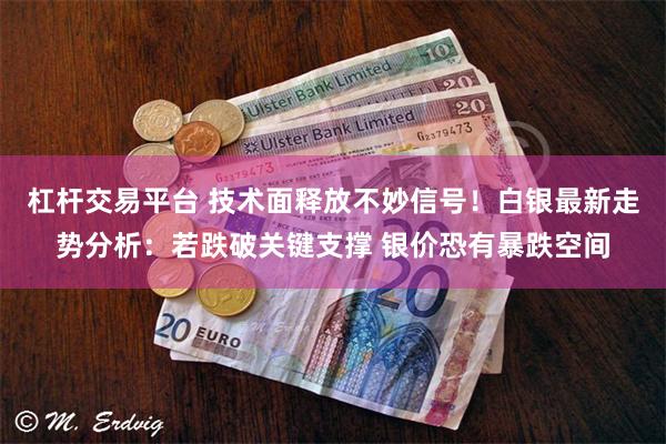杠杆交易平台 技术面释放不妙信号！白银最新走势分析：若跌破关